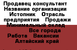 Продавец-консультант › Название организации ­ Истопник › Отрасль предприятия ­ Продажи › Минимальный оклад ­ 60 000 - Все города Работа » Вакансии   . Алтайский край